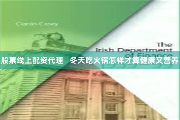 股票线上配资代理   冬天吃火锅怎样才算健康又营养