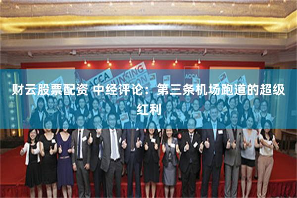 财云股票配资 中经评论：第三条机场跑道的超级红利
