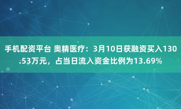 手机配资平台 奥精医疗：3月10日获融资买入130.53万元，占当日流入资金比例为13.69%