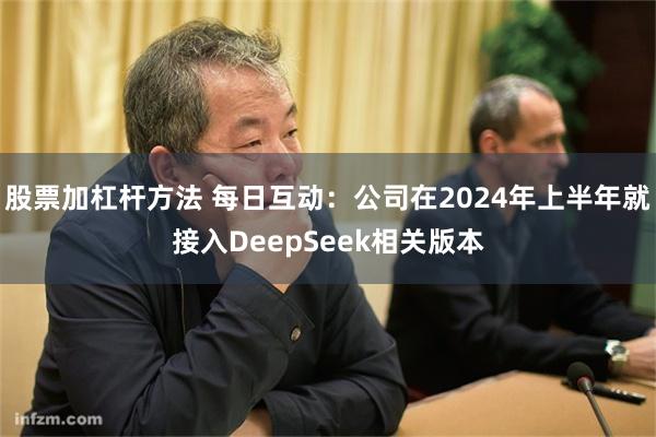 股票加杠杆方法 每日互动：公司在2024年上半年就接入DeepSeek相关版本