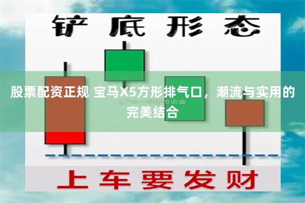 股票配资正规 宝马X5方形排气口，潮流与实用的完美结合
