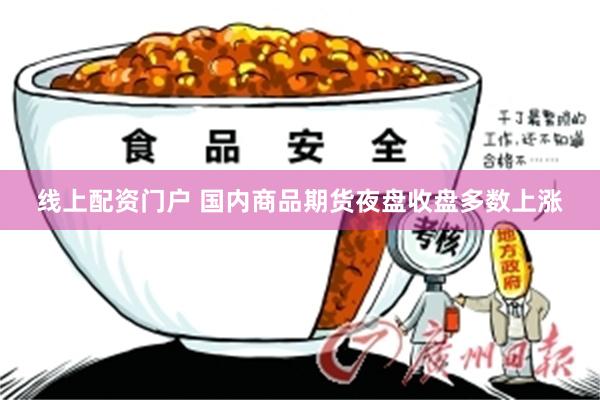 线上配资门户 国内商品期货夜盘收盘多数上涨
