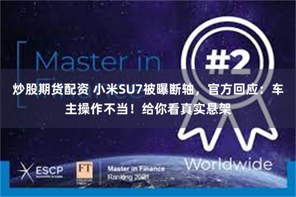 炒股期货配资 小米SU7被曝断轴，官方回应：车主操作不当！给你看真实悬架