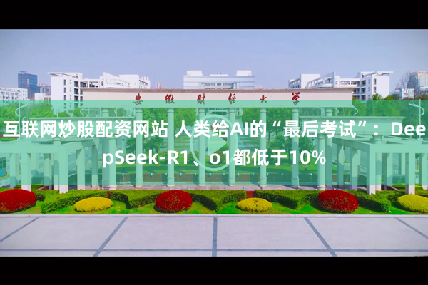 互联网炒股配资网站 人类给AI的“最后考试”：DeepSeek-R1、o1都低于10%