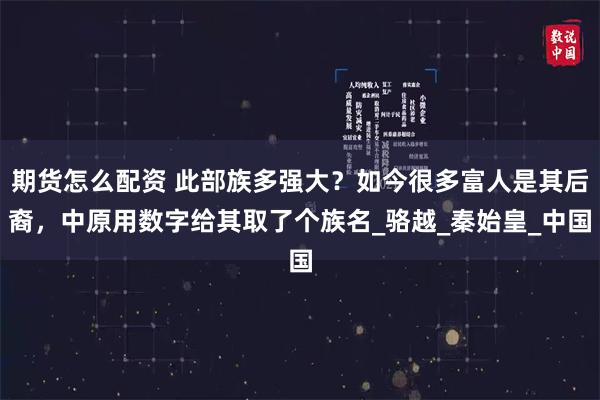 期货怎么配资 此部族多强大？如今很多富人是其后裔，中原用数字给其取了个族名_骆越_秦始皇_中国