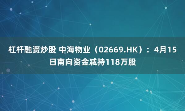 杠杆融资炒股 中海物业（02669.HK）：4月15日南向资金减持118万股