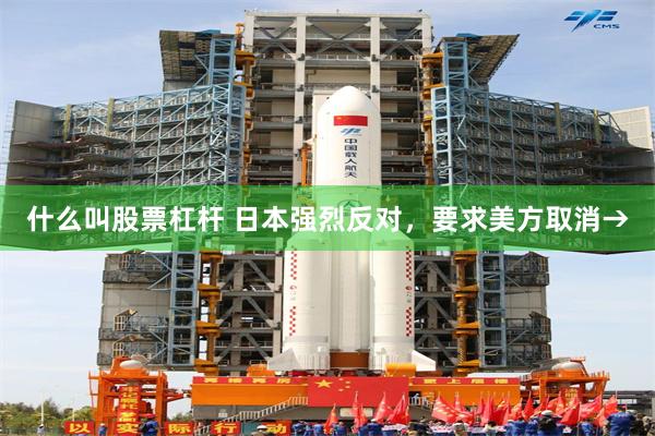 什么叫股票杠杆 日本强烈反对，要求美方取消→