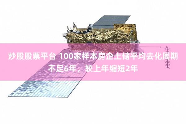 炒股股票平台 100家样本房企土储平均去化周期不足6年，较上年缩短2年