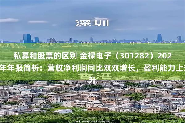 私募和股票的区别 金禄电子（301282）2024年年报简析：营收净利润同比双双增长，盈利能力上升