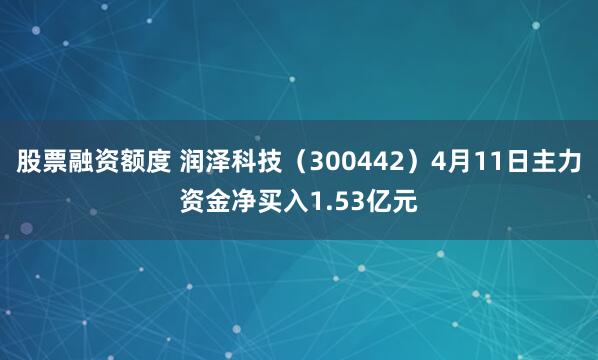 股票融资额度 润泽科技（300442）4月11日主力资金净买入1.53亿元