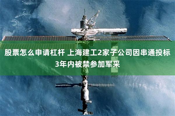 股票怎么申请杠杆 上海建工2家子公司因串通投标3年内被禁参加军采