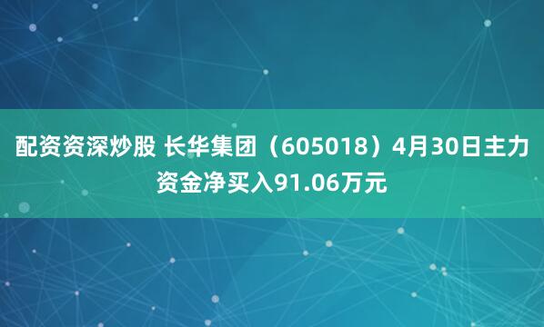 配资资深炒股 长华集团（605018）4月30日主力资金净买入91.06万元