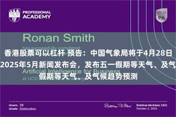 香港股票可以杠杆 预告：中国气象局将于4月28日15:00召开2025年5月新闻发布会，发布五一假期等天气、及气候趋势预测