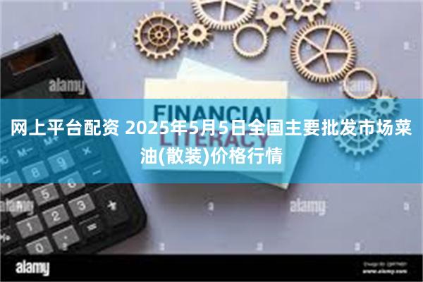 网上平台配资 2025年5月5日全国主要批发市场菜油(散装)价格行情