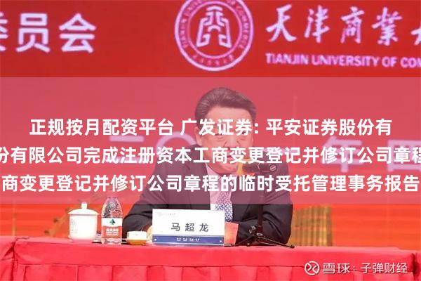 正规按月配资平台 广发证券: 平安证券股份有限公司关于广发证券股份有限公司完成注册资本工商变更登记并修订公司章程的临时受托管理事务报告
