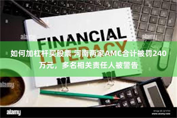 如何加杠杆买股票 河南两家AMC合计被罚240万元，多名相关责任人被警告