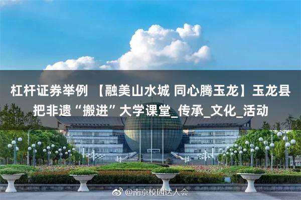 杠杆证券举例 【融美山水城 同心腾玉龙】玉龙县把非遗“搬进”大学课堂_传承_文化_活动
