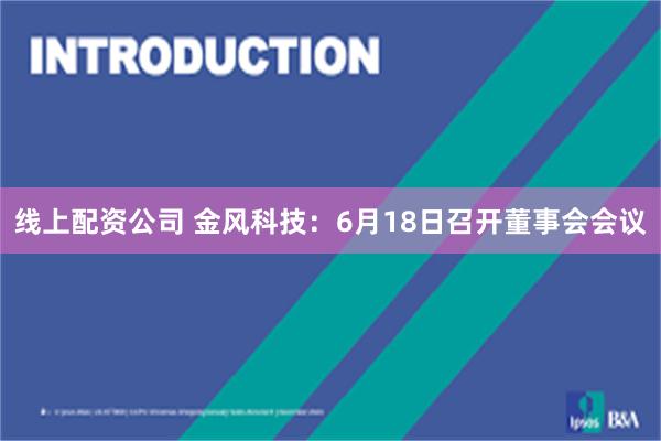 线上配资公司 金风科技：6月18日召开董事会会议