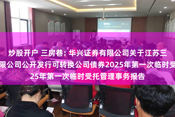 炒股开户 三房巷: 华兴证券有限公司关于江苏三房巷聚材股份有限公司公开发行可转换公司债券2025年第一次临时受托管理事务报告