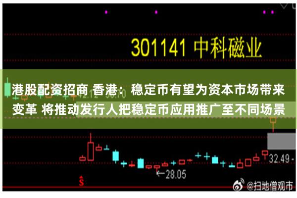 港股配资招商 香港：稳定币有望为资本市场带来变革 将推动发行人把稳定币应用推广至不同场景