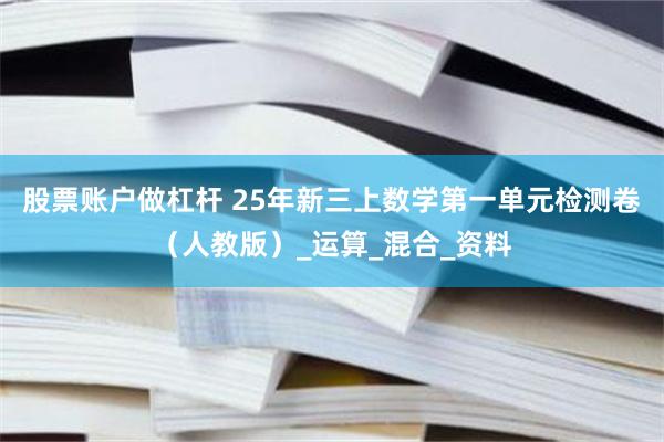 股票账户做杠杆 25年新三上数学第一单元检测卷（人教版）_运算_混合_资料
