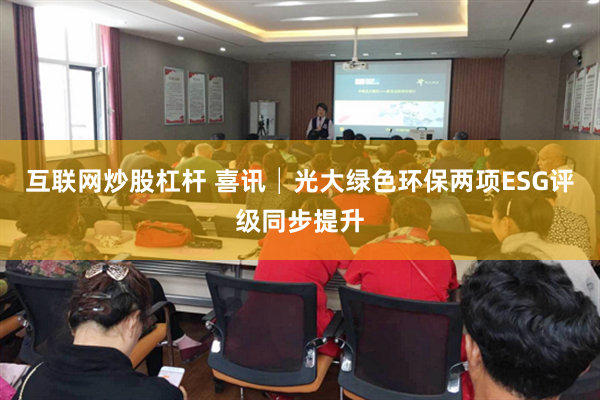 互联网炒股杠杆 喜讯│光大绿色环保两项ESG评级同步提升
