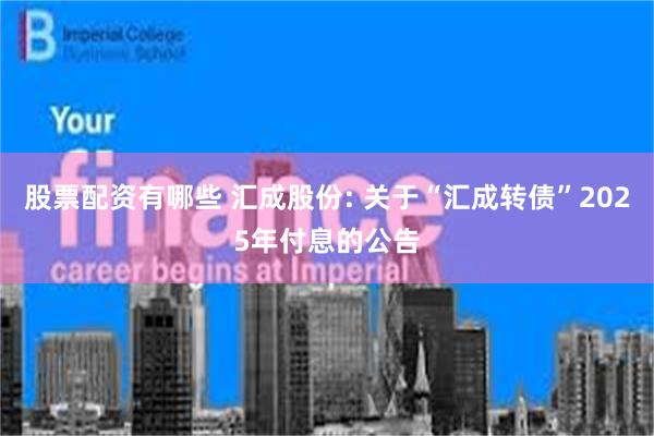 股票配资有哪些 汇成股份: 关于“汇成转债”2025年付息的公告