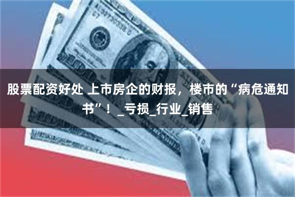股票配资好处 上市房企的财报，楼市的“病危通知书”！_亏损_行业_销售