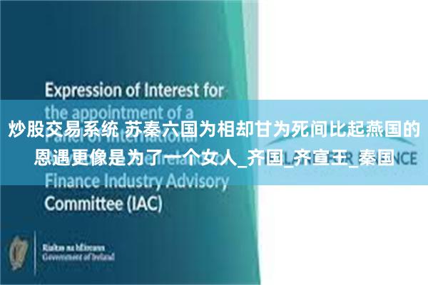 炒股交易系统 苏秦六国为相却甘为死间比起燕国的恩遇更像是为了一个女人_齐国_齐宣王_秦国