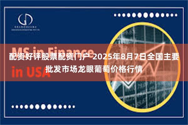 配资好评股票配资门户 2025年8月7日全国主要批发市场龙眼葡萄价格行情