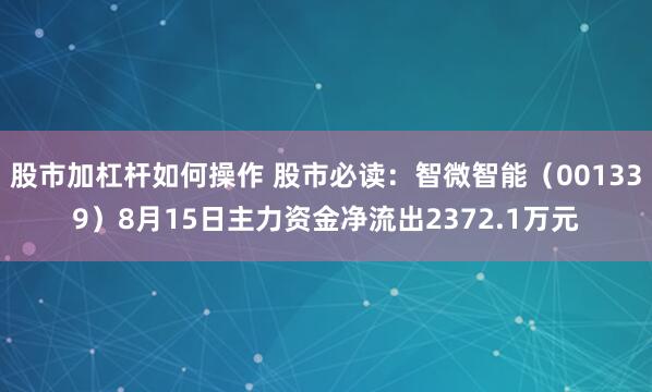 股市加杠杆如何操作 股市必读：智微智能（001339）8月15日主力资金净流出2372.1万元