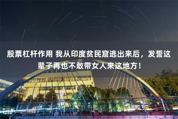 股票杠杆作用 我从印度贫民窟逃出来后，发誓这辈子再也不敢带女人来这地方！