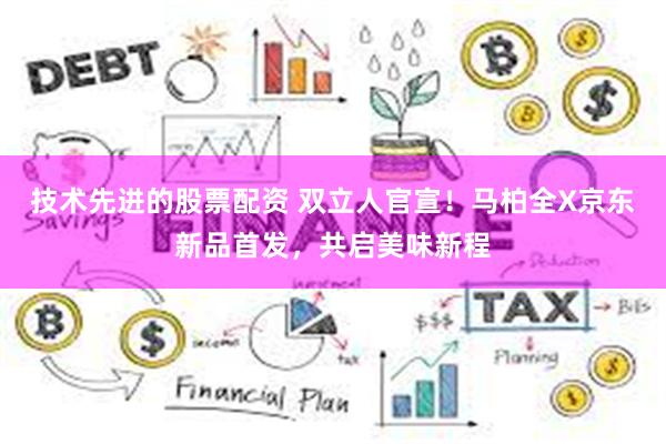 技术先进的股票配资 双立人官宣！马柏全X京东新品首发，共启美味新程