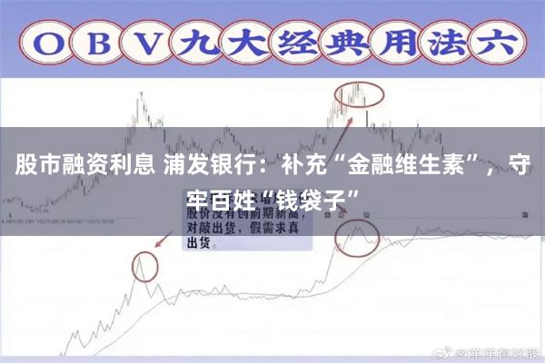 股市融资利息 浦发银行：补充“金融维生素”，守牢百姓“钱袋子”