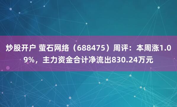 炒股开户 萤石网络（688475）周评：本周涨1.09%，主力资金合计净流出830.24万元