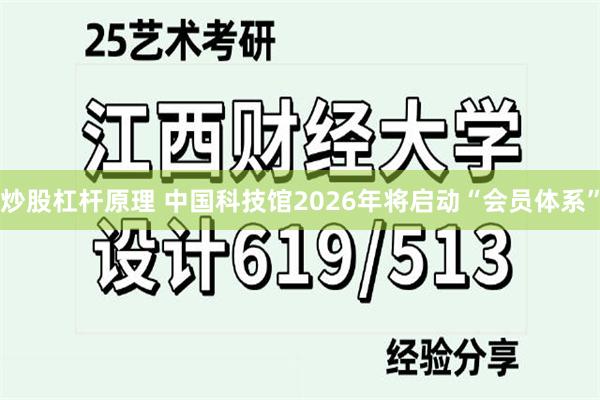 炒股杠杆原理 中国科技馆2026年将启动“会员体系”