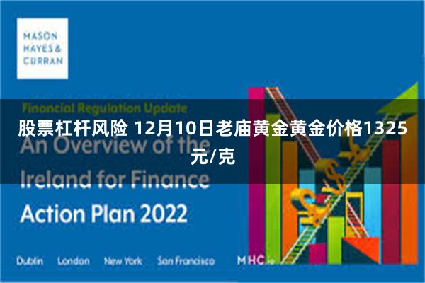 股票杠杆风险 12月10日老庙黄金黄金价格1325元/克